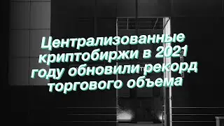 Централизованные криптобиржи в 2021 году обновили рекорд торгового объема