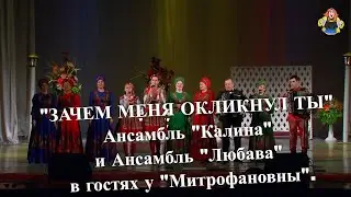  ЗАЧЕМ МЕНЯ ОКЛИКНУЛ ТЫ Ансамбль Калина и Ансамбль Любава в гостях у Митрофановны.