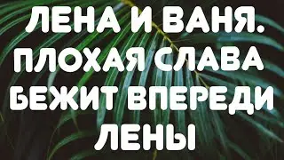 Лена и Ваня// Плохая слава бежит впереди Лены// Обзор видео//
