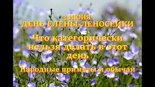 3 июня День Елены Леносейки. Что категорически нельзя делать в этот день. Народные приметы и обычаи.