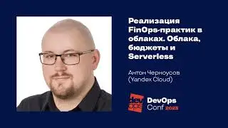 Реализация FinOps-практик в облаках. Облака, бюджеты и Serverless / Антон Черноусов (Yandex Cloud)