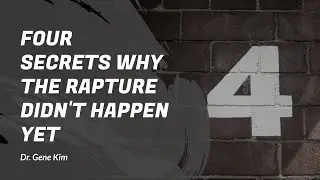Four SECRETS Why the Rapture Didn't Happen Yet - Dr. Gene Kim