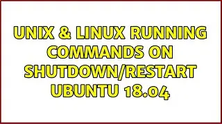 Unix & Linux: Running commands on shutdown/restart Ubuntu 18.04 (2 Solutions!!)