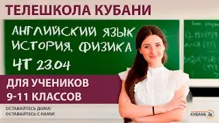 Уроки для 9-11 классов. «Английский язык», «История», «Физика» 23.04.20 | «Телешкола Кубани»