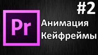 Adobe Premiere Pro, Урок #2 Анимация, кейфреймы