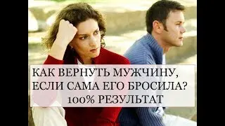 КАК ВЕРНУТЬ МУЖЧИНУ, ЕСЛИ САМА ЕГО БРОСИЛА? ВОЗМОЖНО ЛИ?