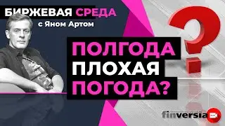 Полгода плохая погода? / Биржевая среда с Яном Артом