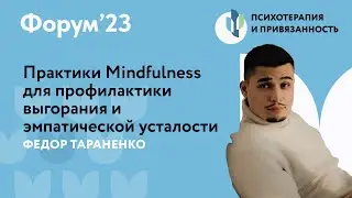 Mindfulness для профилактики выгорания и эмпатической усталости // Форум'23 // Федор Тараненко