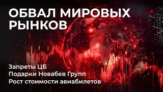 Обвал рынков, Новые запреты ЦБ, Подарки от Новабев Групп, Фонд на облигации, Стоимость авиабилетов