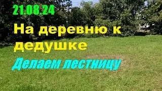21.08.24 На деревню к дедушке  Делаем лестницу  Август