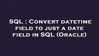 SQL : Convert datetime field to just a date field in SQL (Oracle)