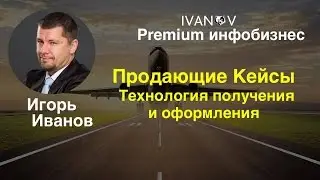 Premium инфобизнес. Продающие кейсы в инфобизнесе, технология получения и оформления.