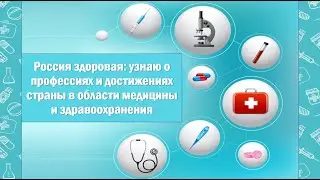 РОССИЯ ЗДОРОВАЯ: узнаю о профессиях и достижениях страны в области медицины и здравоохранения