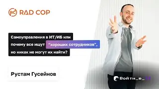 Самоуправление в IT и ИБ или парадокс поиска хороших сотрудников | Рустам Гусейнов RAD COP