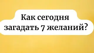 Как сегодня загадать 7 желаний? Напишите эти цифры.