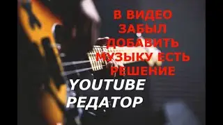 Как добавить музыку к видео на Youtube к готовому видео добавляем музыку в редакторе Ютубе