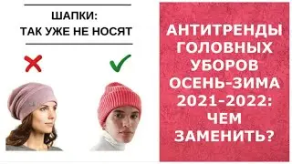 АНТИТРЕНДЫ ГОЛОВНЫХ УБОРОВ ОСЕНЬ-ЗИМА 2021-2022: ЧЕМ ЗАМЕНИТЬ?