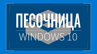 Песочница в Windows 10: как включить, настроить и исправить ошибки