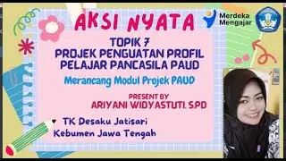 AKSI NYATA TOPIK 7 PROJEK PENGUATAN PROFIL PELAJAR PANCASILA; MERANCANG MODUL PROJEK PAUD