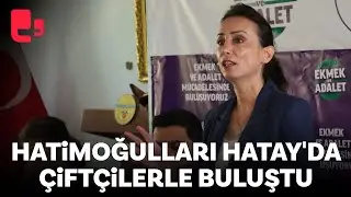 Tülay Hatimoğulları Ekmek ve Adalet Buluşmaları kapsamında Hatayda çiftçilerle buluştu