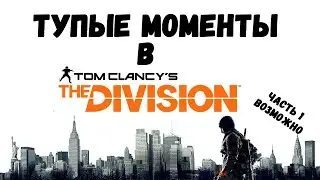 Tom Clancy's: The Division - Тупые Моменты Часть 1 (Возможно будут еще)