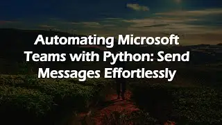 Automating Microsoft Teams with Python: Send Messages Effortlessly