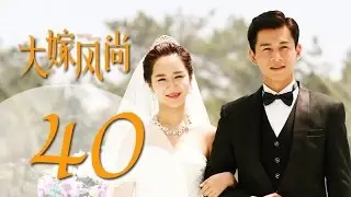 《大嫁风尚》40（主演：杨紫、乔振宇、朱茵、巫刚）丨都市情感喜剧