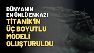 Dünyanın En Ünlü Enkazı Titanik'in Üç Boyutlu Modeli Oluşturuldu