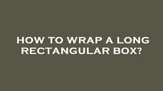 How to wrap a long rectangular box?