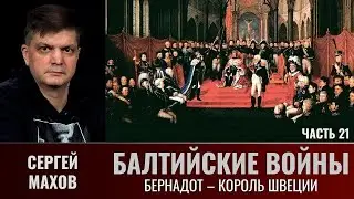 Сергей Махов. Балтийские войны. Часть 21. Бернадот — король Швеции