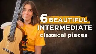 6 INTERMEDIATE Classical Guitar Pieces You Should Learn (...and why)