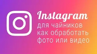 Как обработать фото в инстаграм? Как добавить фото в инстаграм с телефона? Instagram для чайников.