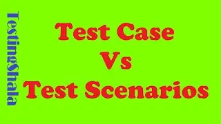 test cases vs test scenarios | testingshala | software testing tutorials