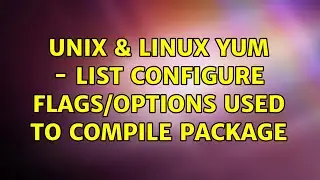 Unix & Linux: yum - list configure flags/options used to compile package (2 Solutions!!)