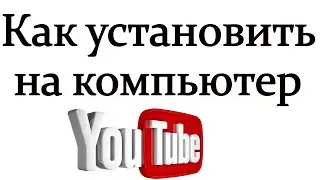 Как установить приложение ютуб на компьютер