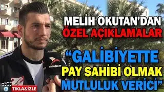 MELİH OKUTAN’DAN ÖZEL AÇIKLAMALAR “GALİBİYETTE PAY SAHİBİ OLMAK MUTLULUK VERİCİ”