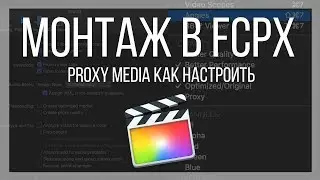 Монтаж видео в FCPX. Как настроить proxy media (прокси) в Final Cut Pro X?