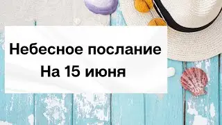 Небесное послание на 15 июня. Ваше будущее.