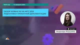 Вебинар: Обзор новых НЗ на ЖГС 2023. Подготовка проектной документации.