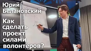 Как сделать проект силами волонтеров? Пошаговая инструкция от Юрия Белановского