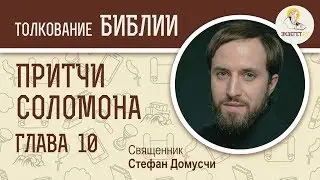 Притчи Соломона. Глава 10. Священник Стефан Домусчи. Библия