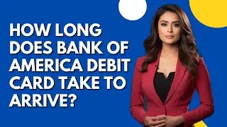 How Long Does Bank of America Debit Card Take To Arrive?