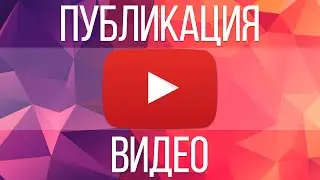 Как правильно загружать видео на YouTube