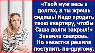 Надо продать твою квартиру, чтобы Сашенька свои долги закрыл. Заявила свекровь.