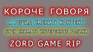 ZORD GAME RIP КОРОЧЕ ГОВОРЯ Я РЕШИЛ СМЕНИТЬ КОНТЕНТ БУДУ СНИМАТЬ ИНТЕРЕСНЫЕ РОЛИКИ И + ИГРОВОЙ КАНАЛ