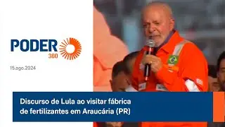 Discurso de Lula ao visitar fábrica de fertilizantes em Araucária (PR)