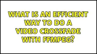 What is an efficient way to do a video crossfade with FFmpeg?