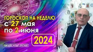 АСТРОПРОГНОЗ НА НЕДЕЛЮ С 27 МАЯ ПО 2 ИЮНЯ 2024 ГОДА * АСТРОЛОГ АЛЕКСАНДР ЗАРАЕВ