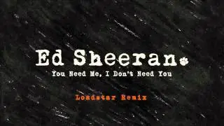 Ed Sheeran - You Need Me, I Dont Need You (Loadstar Remix) [Official Audio]