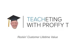 Teacheting with Proffy T: Rockin' Customer Lifetime Value